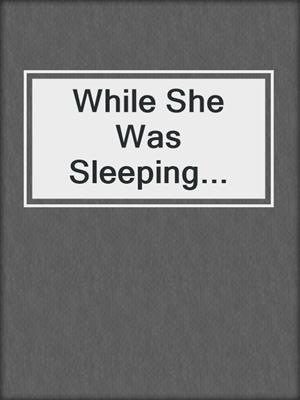 cover image of While She Was Sleeping...
