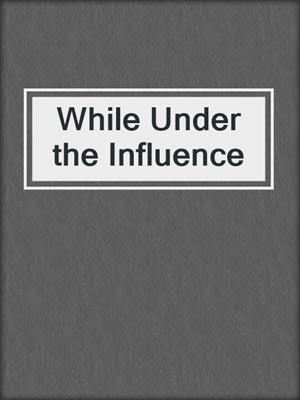cover image of While Under the Influence
