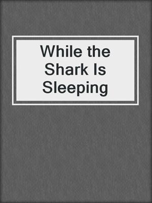 cover image of While the Shark Is Sleeping