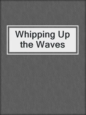 cover image of Whipping Up the Waves