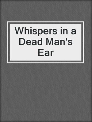 cover image of Whispers in a Dead Man's Ear
