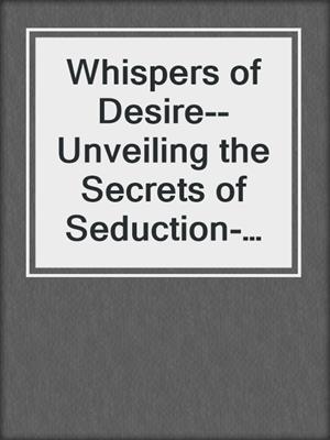 cover image of Whispers of Desire--Unveiling the Secrets of Seduction- In the hush of night, desires speak louder than words