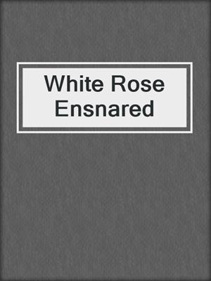 cover image of White Rose Ensnared