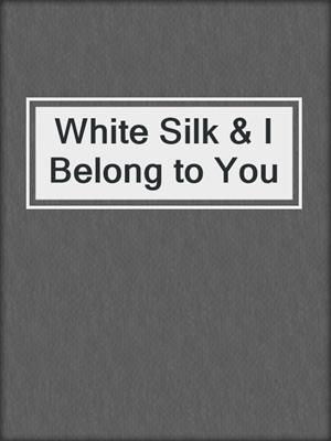 cover image of White Silk & I Belong to You