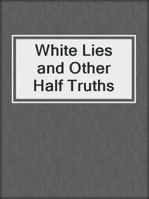 cover image of White Lies and Other Half Truths