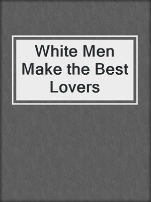 cover image of White Men Make the Best Lovers