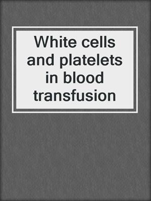 White cells and platelets in blood transfusion
