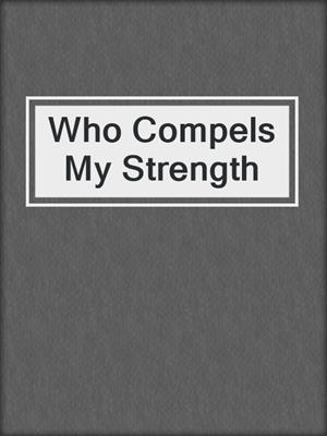 cover image of Who Compels My Strength