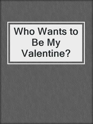 Who Wants to Be My Valentine?