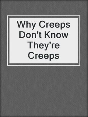 cover image of Why Creeps Don't Know They're Creeps