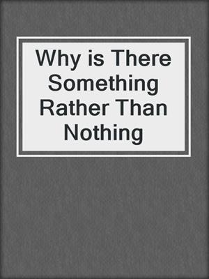 cover image of Why is There Something Rather Than Nothing