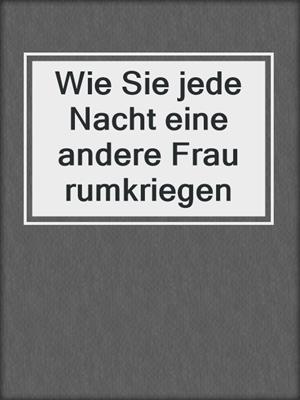 Wie Sie jede Nacht eine andere Frau rumkriegen