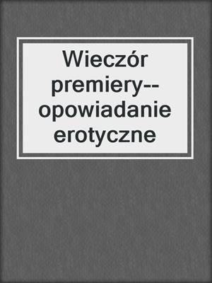 cover image of Wieczór premiery--opowiadanie erotyczne