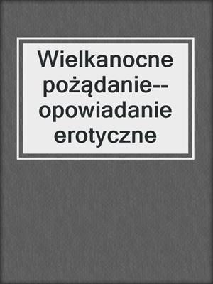 cover image of Wielkanocne pożądanie--opowiadanie erotyczne