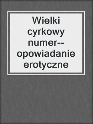 cover image of Wielki cyrkowy numer--opowiadanie erotyczne