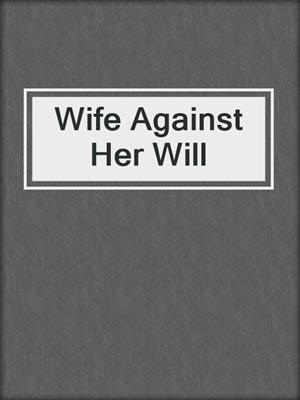 cover image of Wife Against Her Will