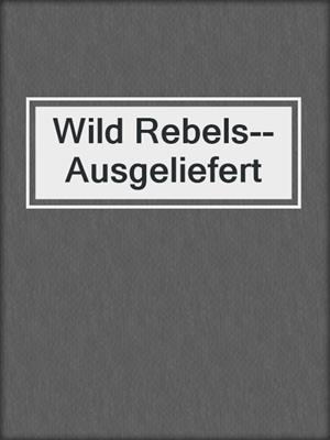 cover image of Wild Rebels--Ausgeliefert