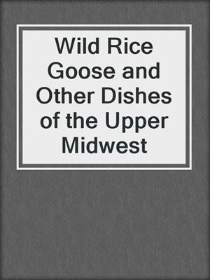 Wild Rice Goose and Other Dishes of the Upper Midwest