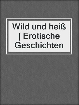 cover image of Wild und heiß | Erotische Geschichten