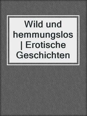 cover image of Wild und hemmungslos | Erotische Geschichten