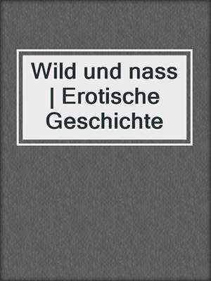 cover image of Wild und nass | Erotische Geschichte