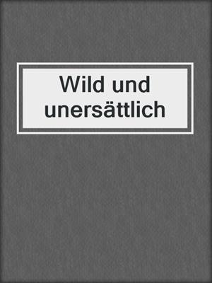 cover image of Wild und unersättlich