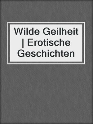 cover image of Wilde Geilheit | Erotische Geschichten