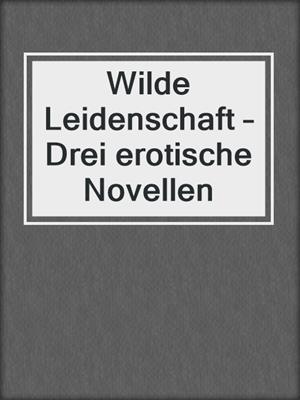 cover image of Wilde Leidenschaft – Drei erotische Novellen