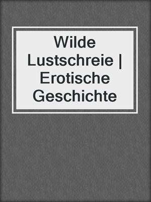 cover image of Wilde Lustschreie | Erotische Geschichte