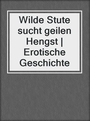 cover image of Wilde Stute sucht geilen Hengst | Erotische Geschichte