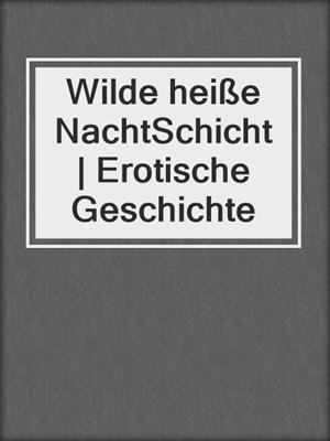 cover image of Wilde heiße NachtSchicht | Erotische Geschichte
