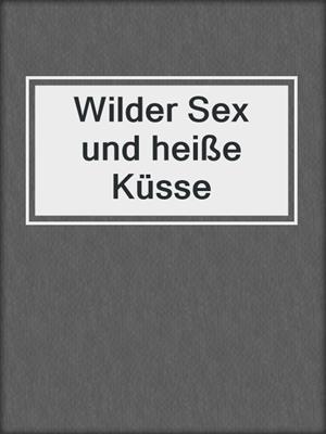 Wilder Sex und heiße Küsse