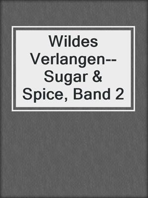 cover image of Wildes Verlangen--Sugar & Spice, Band 2