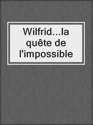 Wilfrid...la quête de l'impossible