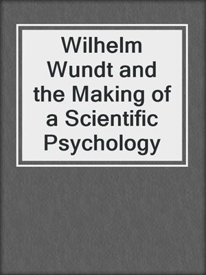 Wilhelm Wundt and the Making of a Scientific Psychology