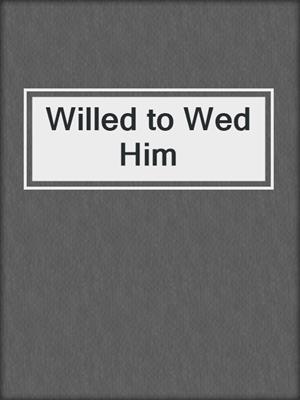 cover image of Willed to Wed Him