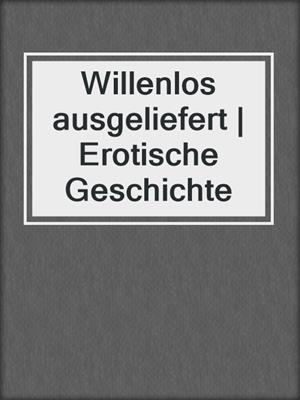 cover image of Willenlos ausgeliefert | Erotische Geschichte
