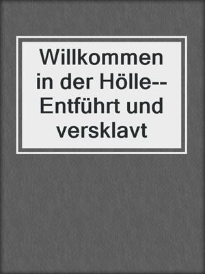cover image of Willkommen in der Hölle--Entführt und versklavt
