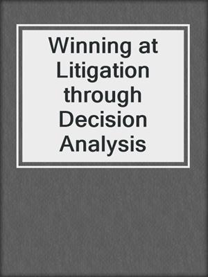 Winning at Litigation through Decision Analysis