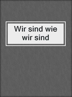 cover image of Wir sind wie wir sind