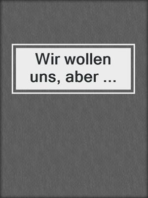 cover image of Wir wollen uns, aber ...