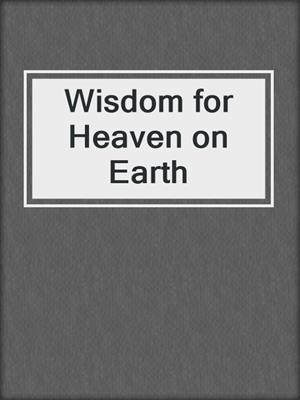 Wisdom for Heaven on Earth