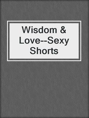 cover image of Wisdom & Love--Sexy Shorts