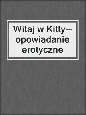 cover image of Witaj w Kitty--opowiadanie erotyczne