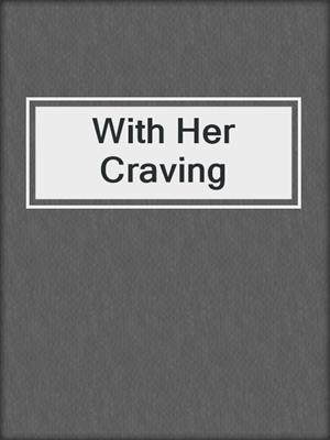 cover image of With Her Craving