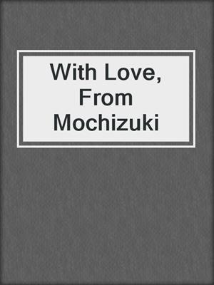 With Love, From Mochizuki