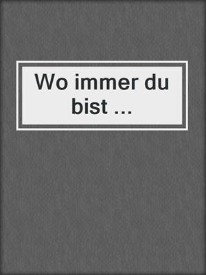 Wo immer du bist ...