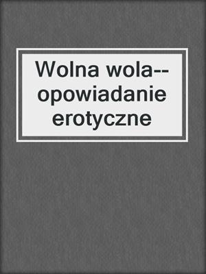 cover image of Wolna wola--opowiadanie erotyczne