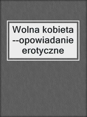 cover image of Wolna kobieta--opowiadanie erotyczne