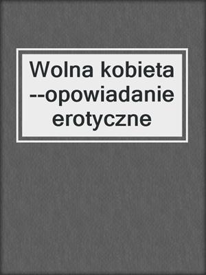 cover image of Wolna kobieta--opowiadanie erotyczne